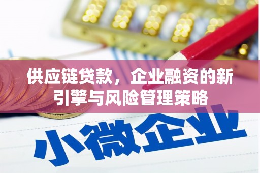 利通供应链贷款，企业融资的新引擎与风险管理策略