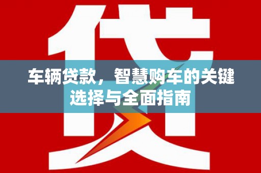 新庄车辆贷款，智慧购车的关键选择与全面指南