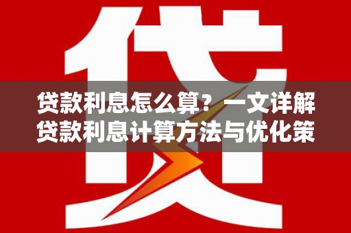 阿瓦提贷款利息怎么算？一文详解贷款利息计算方法与优化策略