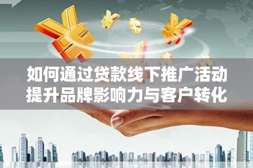 张家港如何通过贷款线下推广活动提升品牌影响力与客户转化率