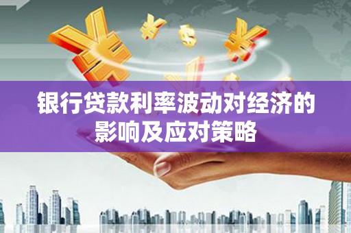合浦银行贷款利率波动对经济的影响及应对策略