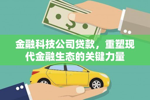 大石桥金融科技公司贷款，重塑现代金融生态的关键力量