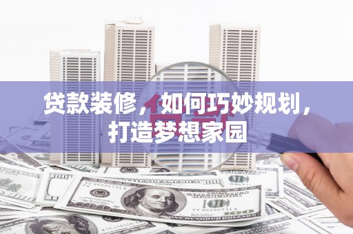乌恰贷款装修，如何巧妙规划，打造梦想家园