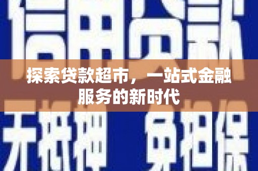 台南探索贷款超市，一站式金融服务的新时代