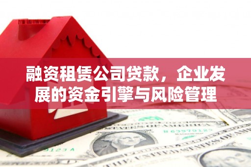 薛城融资租赁公司贷款，企业发展的资金引擎与风险管理