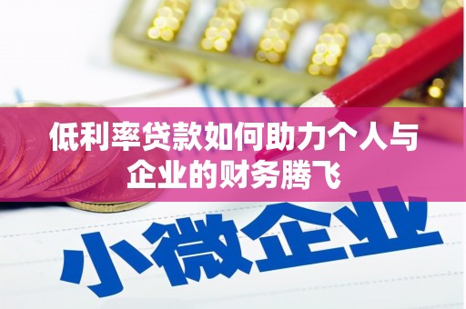 会昌低利率贷款如何助力个人与企业的财务腾飞
