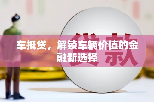 暖暖车抵贷，解锁车辆价值的金融新选择
