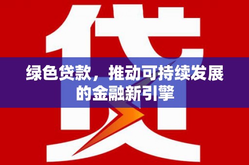 松滋绿色贷款，推动可持续发展的金融新引擎