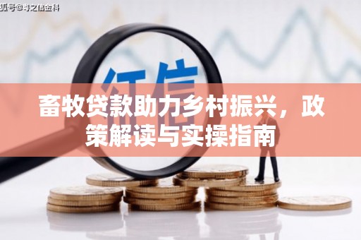 光复畜牧贷款助力乡村振兴，政策解读与实操指南
