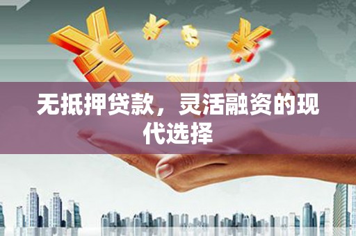 磁县无抵押贷款，灵活融资的现代选择
