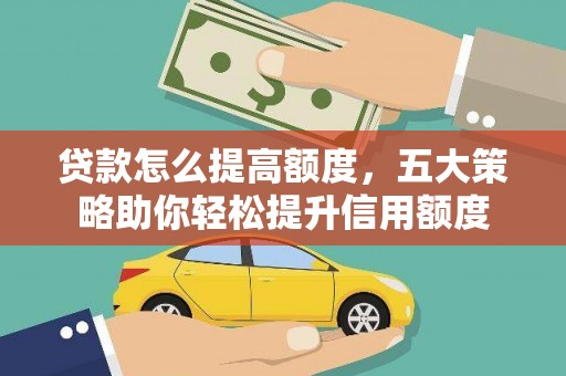 矿区贷款怎么提高额度，五大策略助你轻松提升信用额度