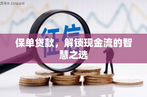芎林保单贷款，解锁现金流的智慧之选
