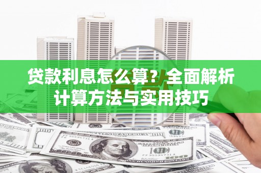 夏邑贷款利息怎么算？全面解析计算方法与实用技巧
