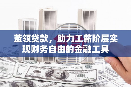 安源蓝领贷款，助力工薪阶层实现财务自由的金融工具