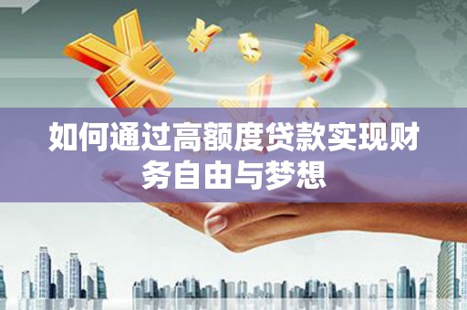 惠东如何通过高额度贷款实现财务自由与梦想