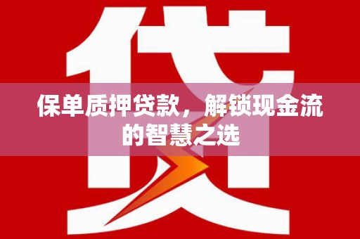 兴县保单质押贷款，解锁现金流的智慧之选