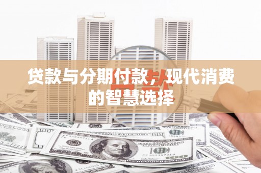 镇原贷款与分期付款，现代消费的智慧选择