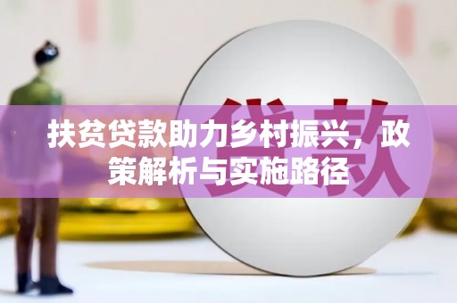 德惠扶贫贷款助力乡村振兴，政策解析与实施路径
