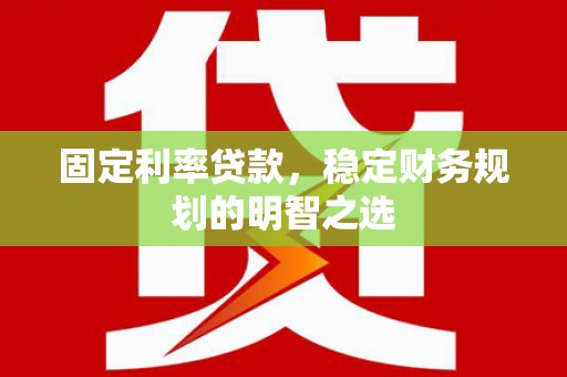 西塞山固定利率贷款，稳定财务规划的明智之选