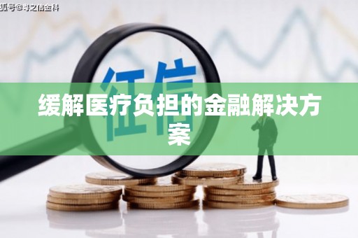 武进缓解医疗负担的金融解决方案