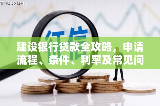 湖南建设银行贷款全攻略，申请流程、条件、利率及常见问题解答