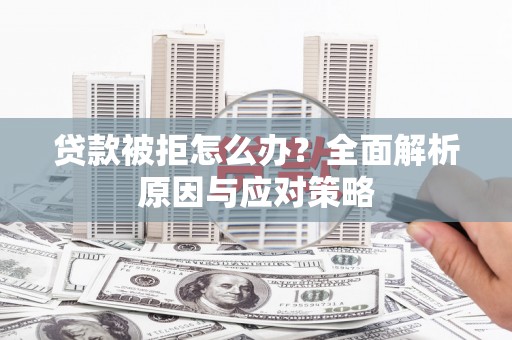 施甸贷款被拒怎么办？全面解析原因与应对策略