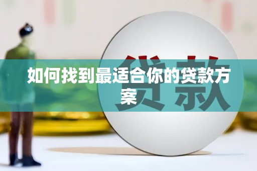 临湘如何找到最适合你的贷款方案