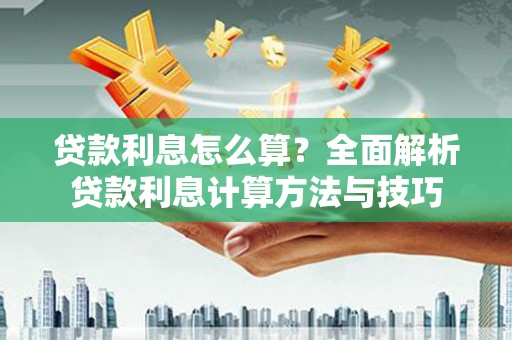 叶县贷款利息怎么算？全面解析贷款利息计算方法与技巧